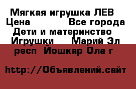 Мягкая игрушка ЛЕВ › Цена ­ 1 200 - Все города Дети и материнство » Игрушки   . Марий Эл респ.,Йошкар-Ола г.